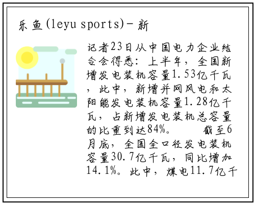 乐鱼(leyu sports)-
新能源发电装机规模首超煤电
